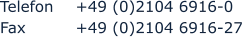 Telefon 	+49 (0)2104 6916-0 Fax  		+49 (0)2104 6916-27